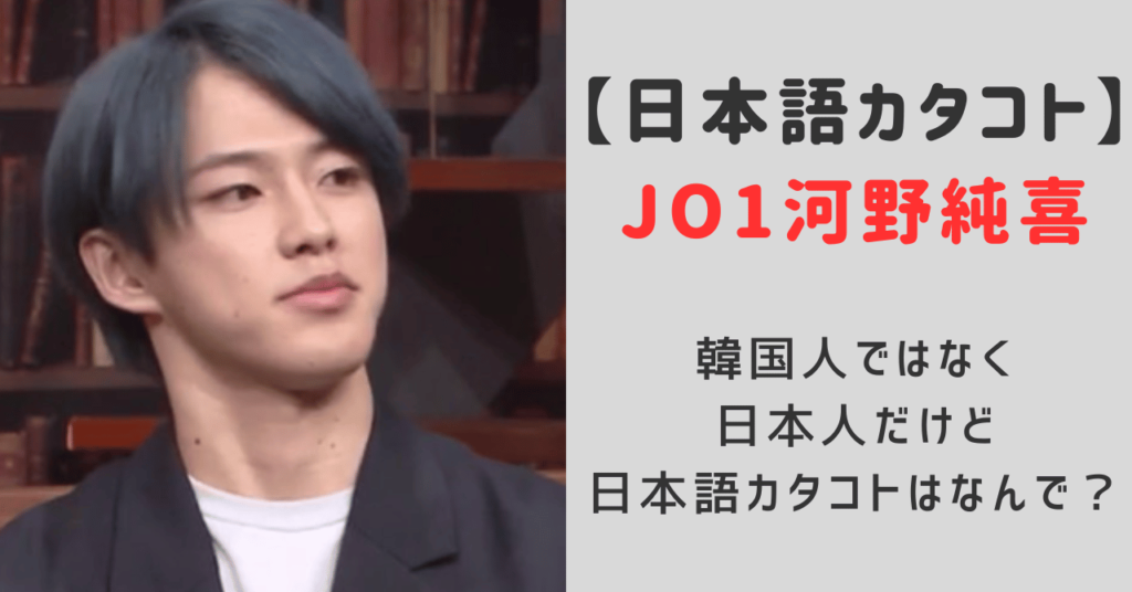 jo1河野純喜は韓国人ではなく日本人だけど日本語がカタコトな理由は？韓国で人気があるか海外の反応を調査！